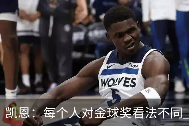 凯恩：每个人对金球奖看法不同 这些争论让足球变特别