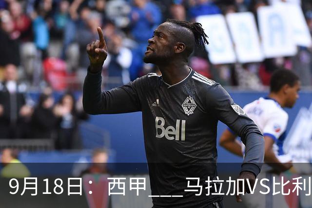 9月18日：西甲 _ 马拉加VS比利亚雷亚尔：主场0胜魔咒待破，黄潜4连败谁先上岸？